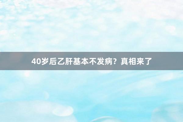40岁后乙肝基本不发病？真相来了
