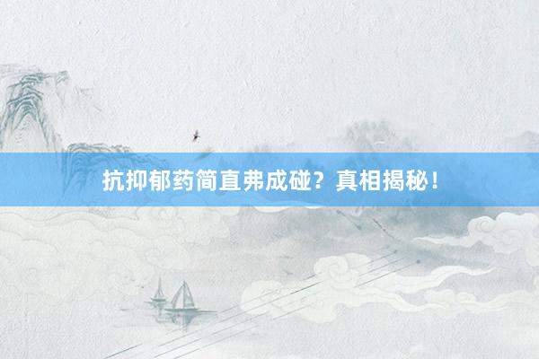 抗抑郁药简直弗成碰？真相揭秘！