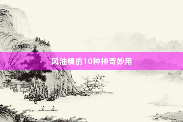 风油精的10种神奇妙用